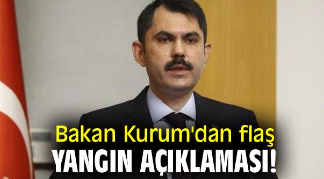 Bakan Kurum'dan flaş yangın açıklaması!