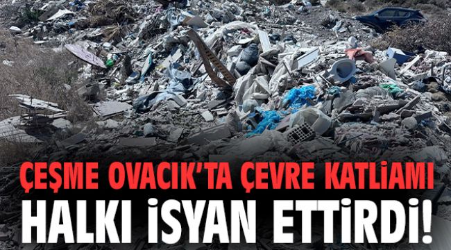 Çeşme Ovacık’ta çevre katliamı halkı isyan ettirdi!