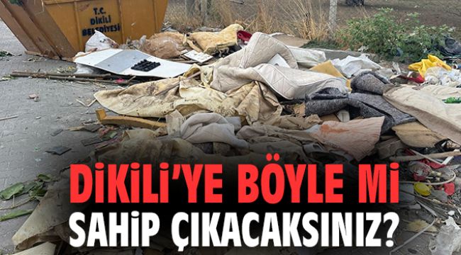 Dikili’ye böyle mi sahip çıkacaksınız?